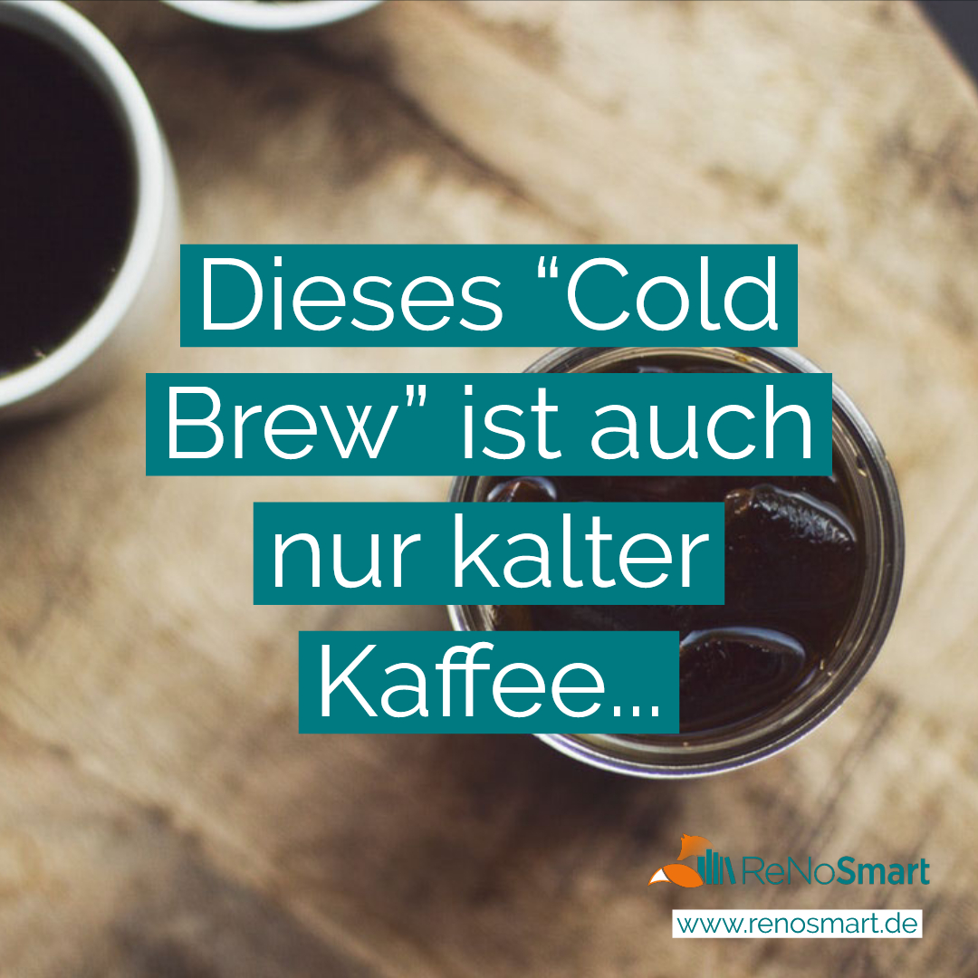 Dieses "Cold Brew" ist auch nur kalter Kaffee... Alles für ReNos