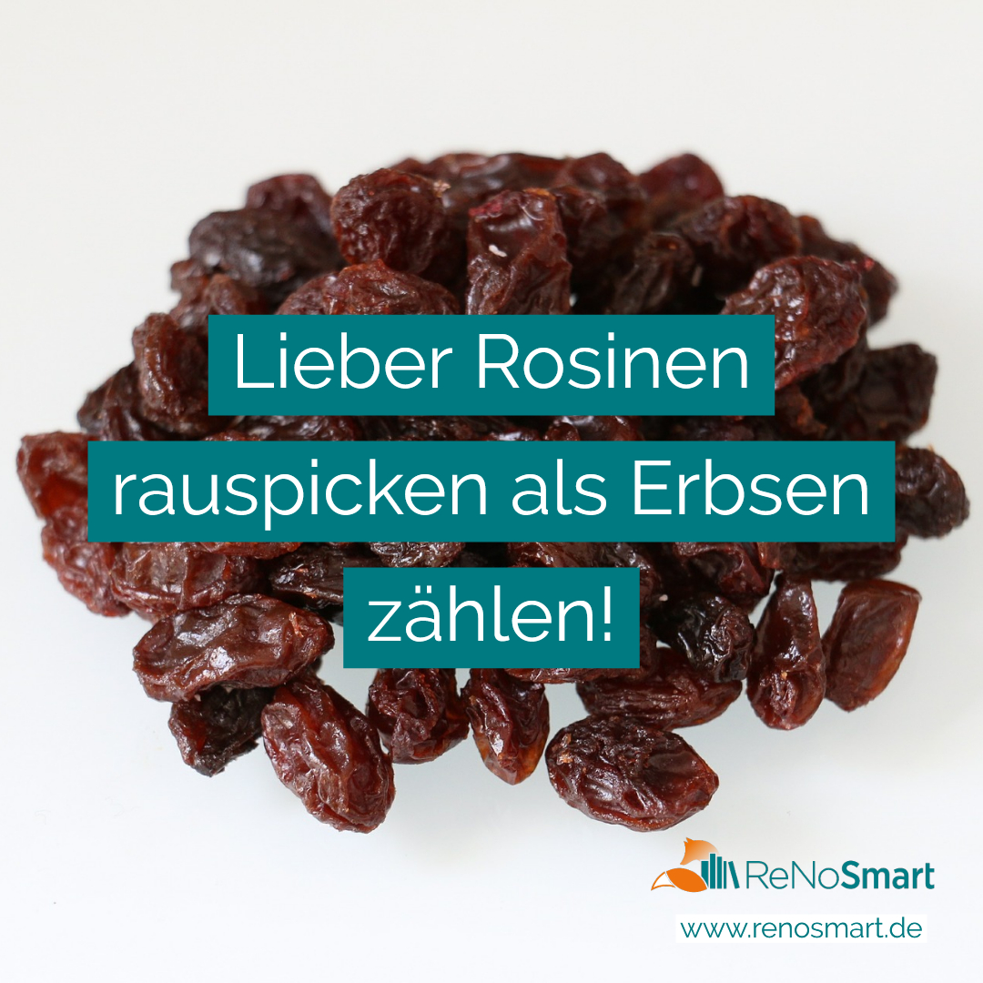 Lieber Rosinen rauspicken als Erbsen zählen! Alles für ReNos