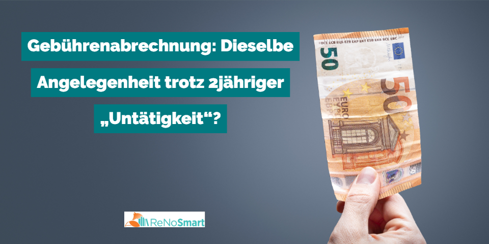 Gebührenabrechnung: Dieselbe Angelegenheit trotz 2jähriger „Untätigkeit“?