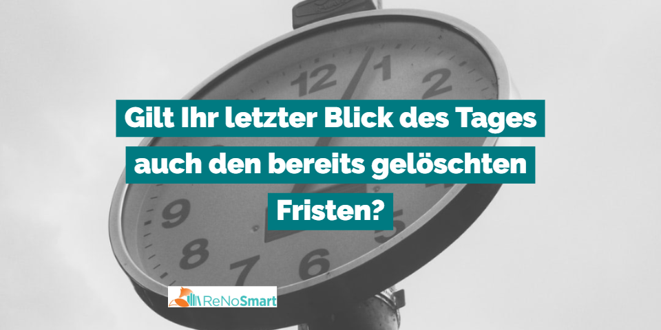 Gilt Ihr letzter Blick des Tages auch den bereits gelöschten Fristen?