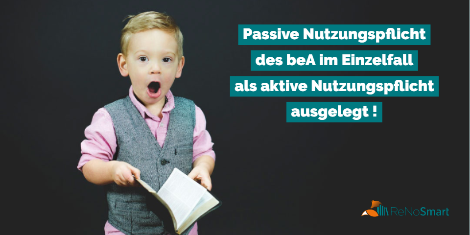 Passive Nutzungspflicht des beA im Einzelfall als aktive Nutzungspflicht ausgelegt!