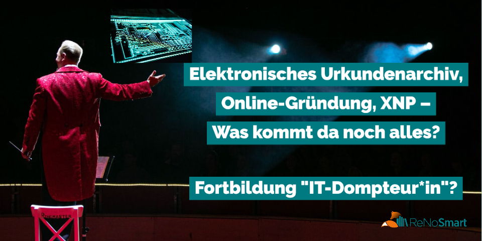 Elektronisches Urkundenarchiv, Online-Gründung, XNP – was kommt da noch alles? ReNos als IT-Dompteur*innen?